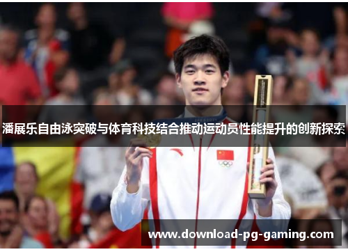 潘展乐自由泳突破与体育科技结合推动运动员性能提升的创新探索