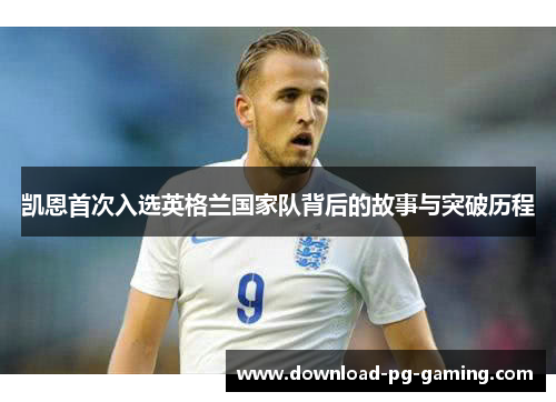 凯恩首次入选英格兰国家队背后的故事与突破历程