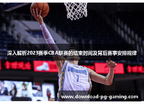 深入解析2023赛季CBA联赛的结束时间及背后赛事安排规律