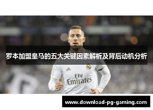 罗本加盟皇马的五大关键因素解析及背后动机分析