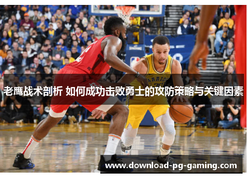 老鹰战术剖析 如何成功击败勇士的攻防策略与关键因素