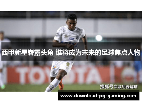 西甲新星崭露头角 谁将成为未来的足球焦点人物