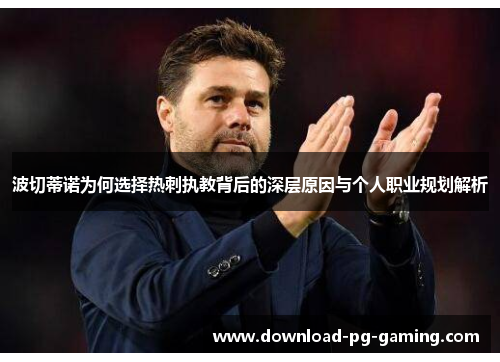 波切蒂诺为何选择热刺执教背后的深层原因与个人职业规划解析