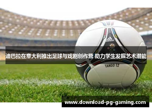 迪巴拉在意大利推出足球与戏剧创作营 助力学生发掘艺术潜能