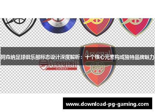 阿森纳足球俱乐部标志设计深度解析：十个核心元素构成独特品牌魅力
