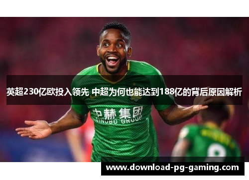 英超230亿欧投入领先 中超为何也能达到188亿的背后原因解析