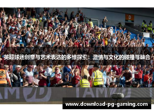 英超球迷创意与艺术表达的多维探索：激情与文化的碰撞与融合