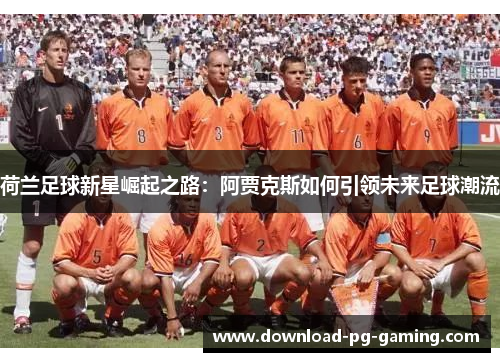 荷兰足球新星崛起之路：阿贾克斯如何引领未来足球潮流