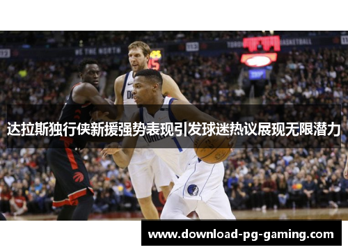 达拉斯独行侠新援强势表现引发球迷热议展现无限潜力