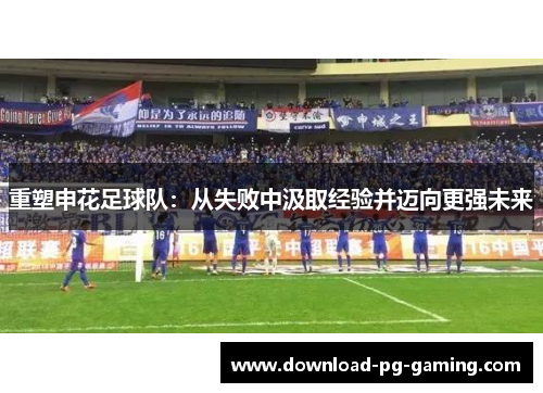 重塑申花足球队：从失败中汲取经验并迈向更强未来