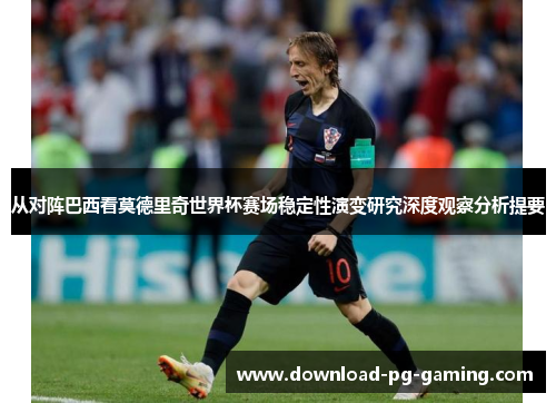 从对阵巴西看莫德里奇世界杯赛场稳定性演变研究深度观察分析提要