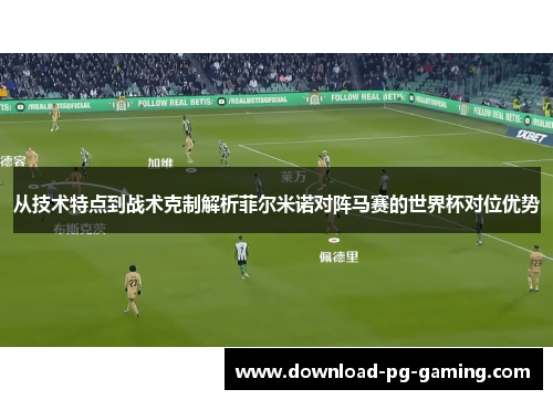 从技术特点到战术克制解析菲尔米诺对阵马赛的世界杯对位优势