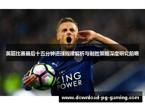 英超比赛最后十五分钟进球规律解析与制胜策略深度研究前瞻