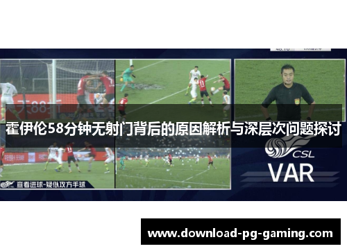 霍伊伦58分钟无射门背后的原因解析与深层次问题探讨