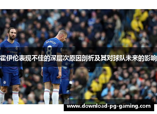 霍伊伦表现不佳的深层次原因剖析及其对球队未来的影响
