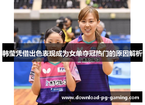 韩莹凭借出色表现成为女单夺冠热门的原因解析