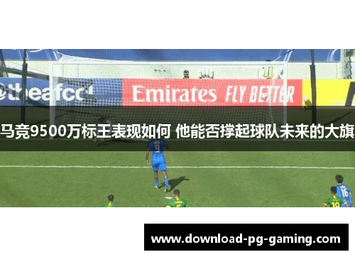 马竞9500万标王表现如何 他能否撑起球队未来的大旗