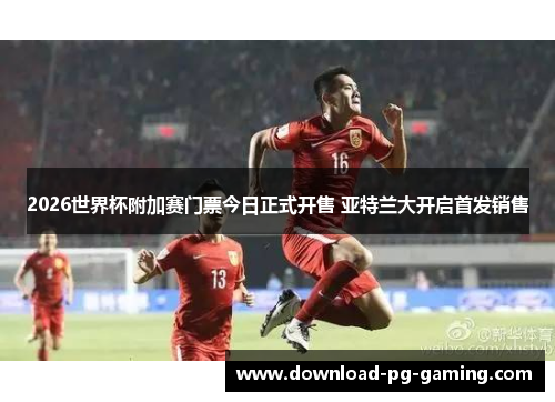 2026世界杯附加赛门票今日正式开售 亚特兰大开启首发销售