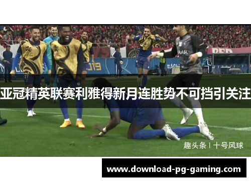 亚冠精英联赛利雅得新月连胜势不可挡引关注